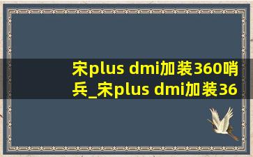 宋plus dmi加装360哨兵_宋plus dmi加装360全景